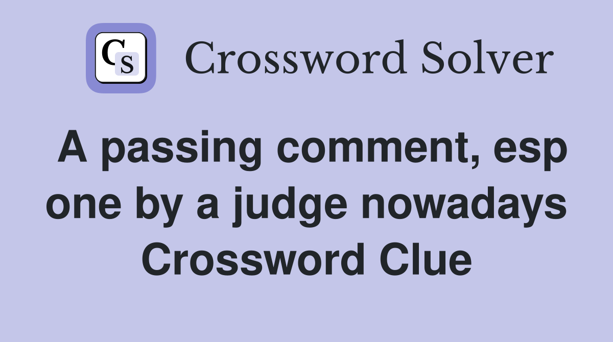 A passing comment, esp one by a judge nowadays - Crossword Clue Answers